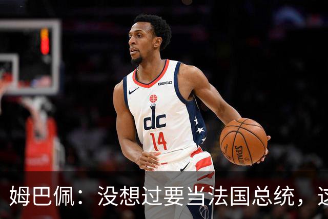 姆巴佩：没想过要当法国总统，这不在我的计划中，我已经够招人恨了
