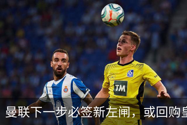 曼联下一步必签新左闸，或回购皇马悍将！霍尔乐意加盟但身价半亿太贵